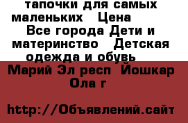 тапочки для самых маленьких › Цена ­ 100 - Все города Дети и материнство » Детская одежда и обувь   . Марий Эл респ.,Йошкар-Ола г.